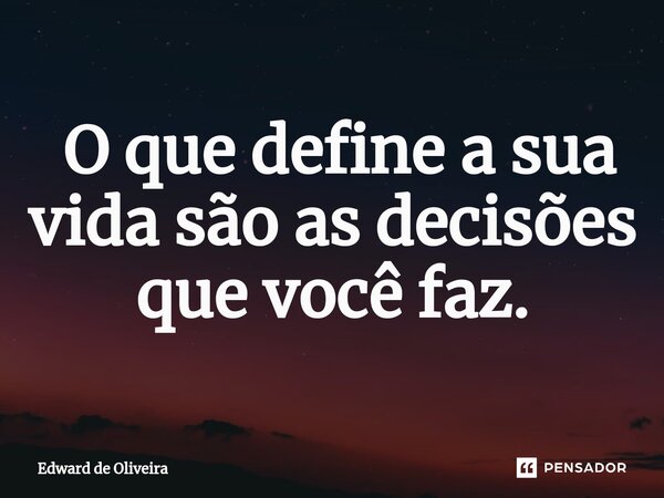 ⁠ O que define a sua vida são as decisões que você faz.... Frase de Edward de Oliveira.