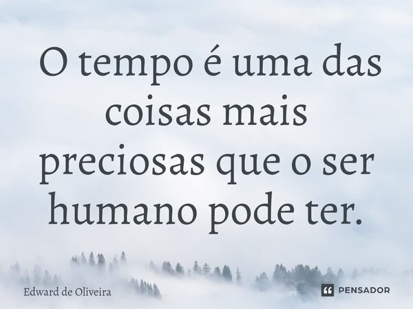 ⁠ O tempo é uma das coisas mais preciosas que o ser humano pode ter.... Frase de Edward de Oliveira.