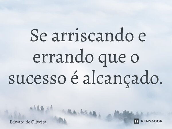 ⁠ Se arriscando e errando que o sucesso é alcançado.... Frase de Edward de Oliveira.