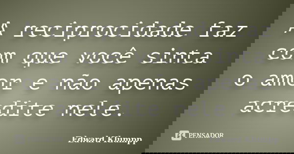 A reciprocidade faz com que você sinta o amor e não apenas acredite nele.... Frase de Edward Klumpp.