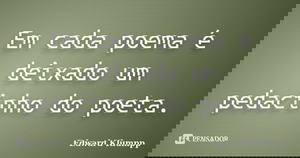 Em cada poema é deixado um pedacinho do poeta.... Frase de Edward Klumpp.