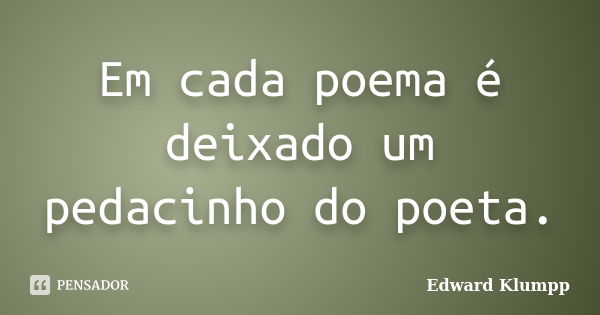 Em cada poema é deixado um pedacinho do poeta.... Frase de Edward Klumpp.