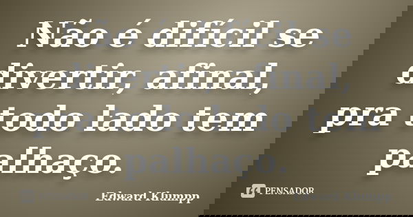 Não é difícil se divertir, afinal, pra todo lado tem palhaço.... Frase de Edward Klumpp.