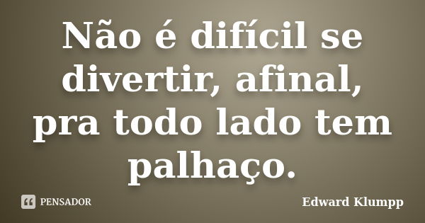 Não é difícil se divertir, afinal, pra todo lado tem palhaço.... Frase de Edward Klumpp.