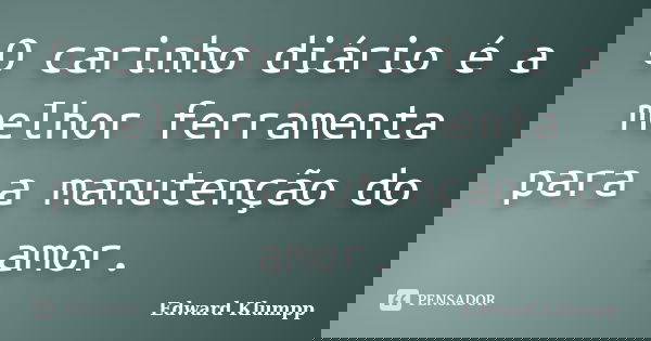 O carinho diário é a melhor ferramenta para a manutenção do amor.... Frase de Edward Klumpp.