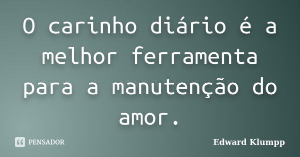 O carinho diário é a melhor ferramenta para a manutenção do amor.... Frase de Edward Klumpp.