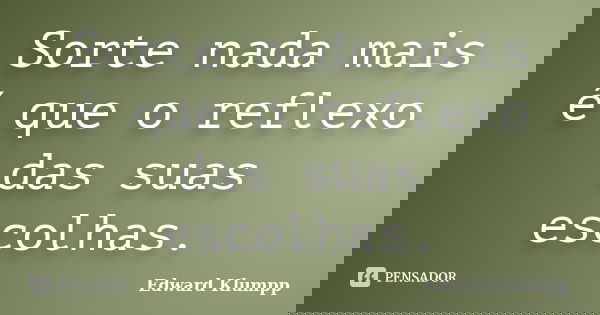 Sorte nada mais é que o reflexo das suas escolhas.... Frase de Edward Klumpp.