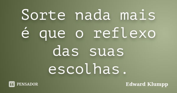 Sorte nada mais é que o reflexo das suas escolhas.... Frase de Edward Klumpp.