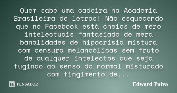 Quem sabe uma cadeira na Academia Brasileira de letras! Não esquecendo que no Facebook está cheios de mero intelectuais fantasiado de mera banalidades de hipocr... Frase de Edward Paiva.