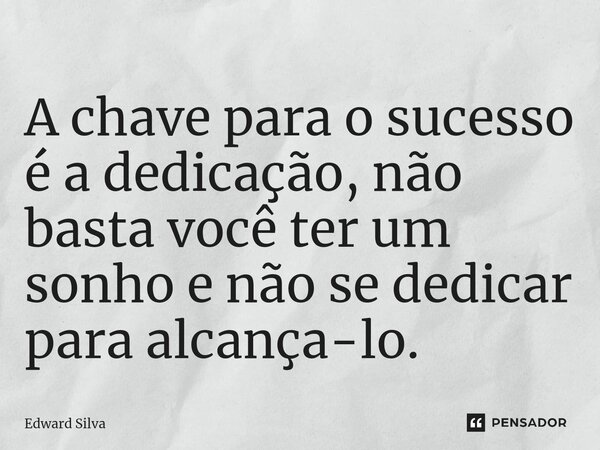 A chave para o sucesso é a dedicação, não basta ⁠você ter um sonho e não se dedicar para alcança-lo.... Frase de Edward Silva.