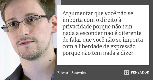 Argumentar que você não se importa com o direito à privacidade porque não tem nada a esconder não é diferente de falar que você não se importa com a liberdade d... Frase de Edward Snowden.