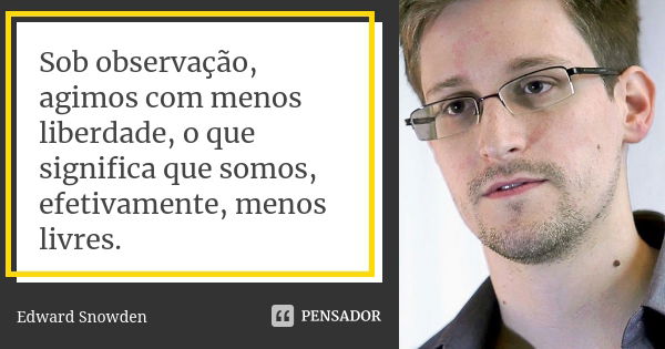 Sob observação, agimos com menos liberdade, o que significa que somos, efetivamente, menos livres.... Frase de Edward Snowden.