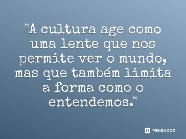 ⁠"A cultura age como uma lente que nos permite ver o mundo, mas que também limita a forma como o entendemos."... Frase de Edward T. Hall.