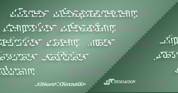 Cores desaparecem, templos desabam, impérios caem, mas palavras sábias duram.... Frase de Edward Thorndike.