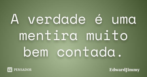 A verdade é uma mentira muito bem contada.... Frase de Edwardjimmy.