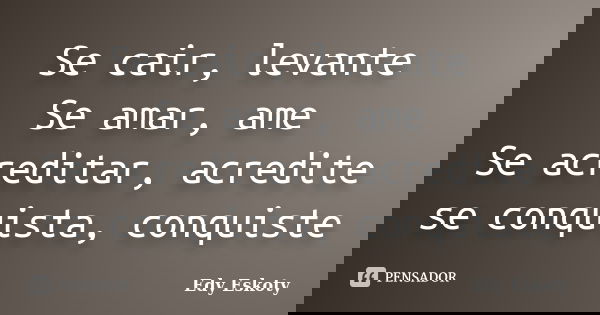 Se cair, levante Se amar, ame Se acreditar, acredite se conquista, conquiste... Frase de Edy Eskoty.