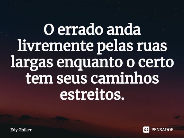⁠O errado anda livremente pelas ruas largas enquanto o certo tem seus caminhos estreitos.... Frase de Edy Ghiker.