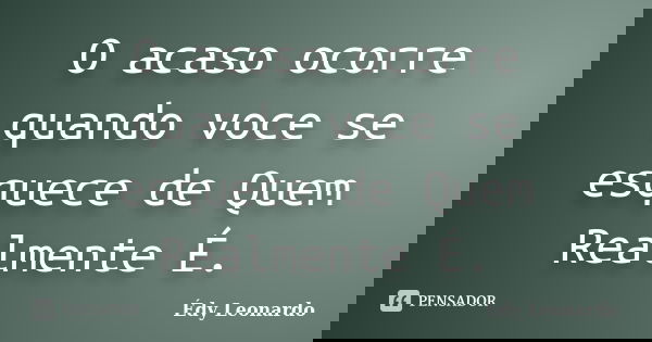 O acaso ocorre quando voce se esquece de Quem Realmente É.... Frase de Édy Leonardo.