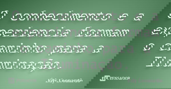 O conhecimento e a experiencia formam o caminho para a Iluminação.... Frase de Édy Leonardo.