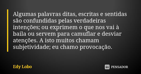 Algumas palavras ditas, escritas e sentidas são confundidas pelas verdadeiras intenções; ou exprimem o que nos vai à baila ou servem para camuflar e desviar ate... Frase de Edy Lobo.