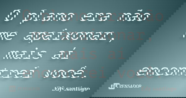 O plano era não me apaixonar, mais aí encontrei você.... Frase de Edy santiago.