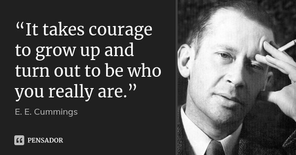 “It takes courage to grow up and turn out to be who you really are.”... Frase de E.E. Cummings.