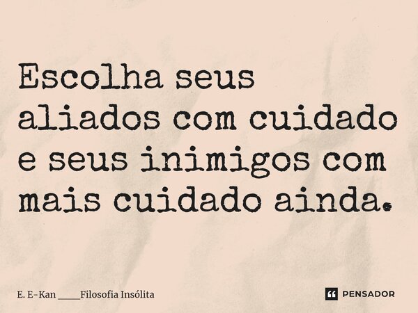 ⁠Escolha seus aliados com cuidado e seus inimigos com mais cuidado ainda.... Frase de E. E-Kan ___Filosofia Insólita.