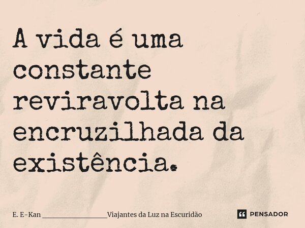 ⁠A vida é uma constante reviravolta na encruzilhada da existência.... Frase de E. E-Kan ____________Viajantes da Luz na Escuridão.