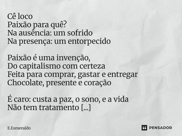 ⁠Cê loco Paixão para quê? Na ausência: um sofrido Na presença: um entorpecido Paixão é uma invenção, Do capitalismo com certeza Feita para comprar, gastar e ent... Frase de E.Esmeraldo.