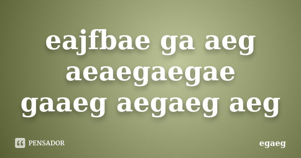 eajfbae ga aeg aeaegaegae gaaeg aegaeg aeg... Frase de egaeg.