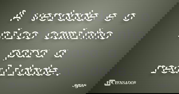 A verdade e o nico caminho para a realidade.... Frase de Egas.