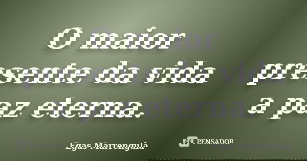 O maior presente da vida a paz eterna.... Frase de Egas Marrengula.