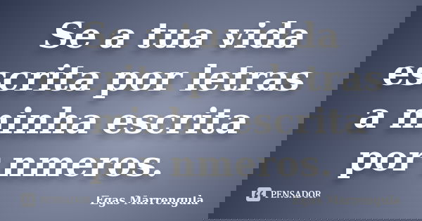 Se a tua vida escrita por letras a minha escrita por nmeros.... Frase de Egas Marrengula.