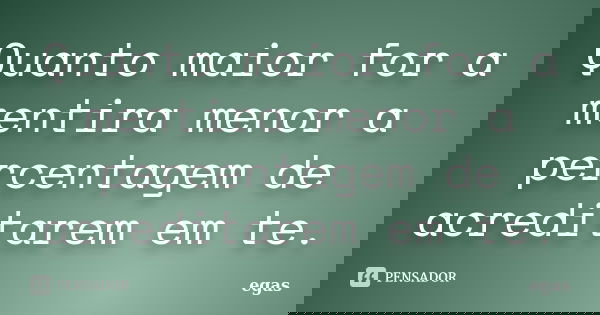 Quanto maior for a mentira menor a percentagem de acreditarem em te.... Frase de Egas.
