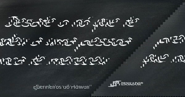 Desate o nó que te prendeu a uma pessoa que nunca te mereceu... Frase de Egenheiros do Hawaii.