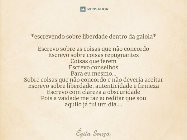 *⁠escrevendo sobre liberdade dentro da gaiola* Escrevo sobre as coisas que não concordo Escrevo sobre coisas repugnantes Coisas que ferem Escrevo conselhos Para... Frase de Égila Souza.