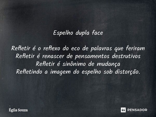 Espelho dupla face ⁠Refletir é o reflexo do eco de palavras que feriram Refletir é renascer de pensamentos destrutivos Refletir é sinônimo de mudança Refletindo... Frase de Égila Souza.