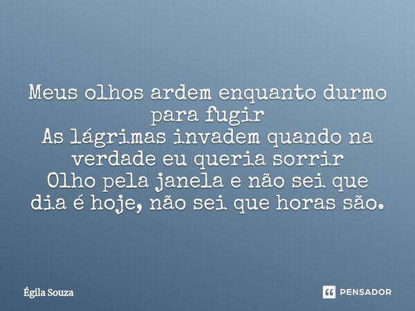 ⁠perdida no espaço tempo Meus olhos ardem enquanto durmo para fugir As lágrimas invadem quando na verdade eu queria sorrir Olho pela janela e não sei que dia é ... Frase de Égila Souza.