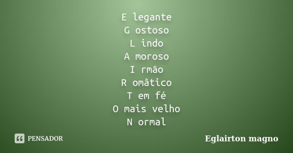 E legante G ostoso L indo A moroso I rmão R omâtico T em fé O mais velho N ormal... Frase de Eglairton magno.