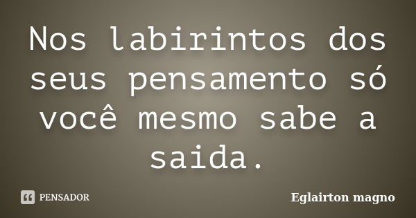 Nos labirintos dos seus pensamento só você mesmo sabe a saida.... Frase de Eglairton magno.