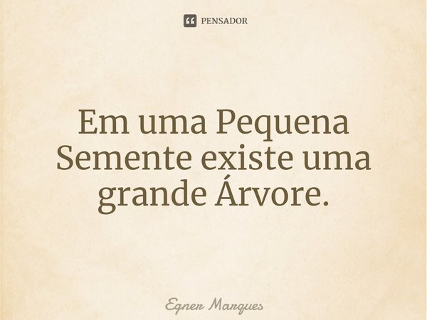 ⁠Em uma Pequena Semente existe uma grande Árvore.... Frase de Egner Marques.