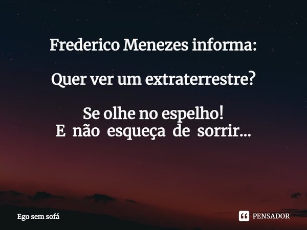 Frederico Menezes informa: Quer ver um extraterrestre? Se olhe no espelho!
E não esqueça de sorrir... ⁠... Frase de Ego sem sofá.