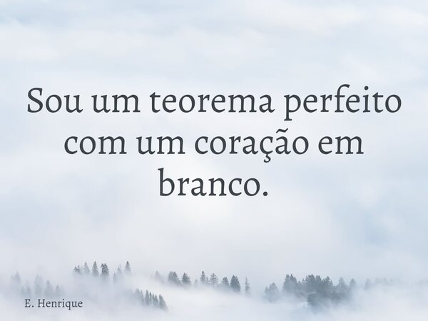 Sou um teorema perfeito com um coração em branco.... Frase de E. Henrique.
