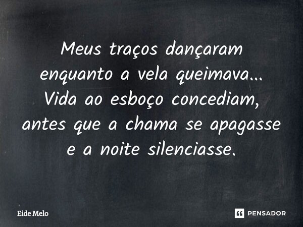 ⁠Meus traços dançaram enquanto a vela queimava... Vida ao esboço concediam, antes que a chama se apagasse e a noite silenciasse.... Frase de Eide Melo.