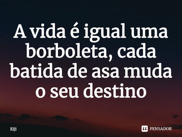 A vida é igual uma borboleta, cada batida de asa muda o seu destino... Frase de Eiji.