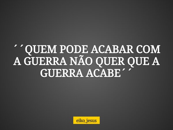 ´´QUEM PODE ACABAR COM A GUERRA NÃO QUER QUE A GUERRA ACABE´´⁠... Frase de eiko_jesus.
