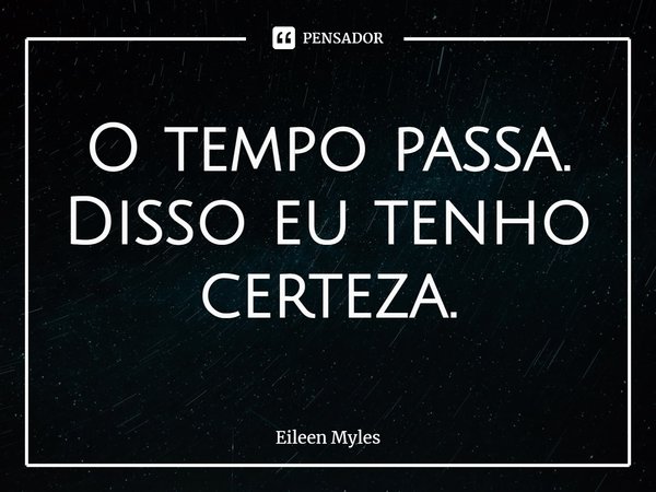 ⁠O tempo passa. Disso eu tenho certeza.... Frase de Eileen Myles.
