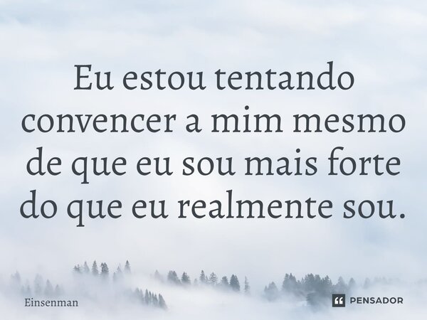 ⁠Eu estou tentando convencer a mim mesmo de que eu sou mais forte do que eu realmente sou.... Frase de Einsenman.