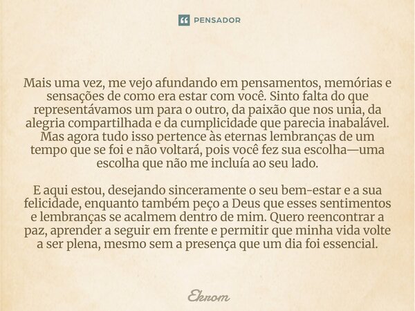 Mais uma vez, me vejo afundando em pensamentos, memórias e sensações de como era estar com você. Sinto falta do que representávamos um para o outro, da paixão ... Frase de Ekrom.