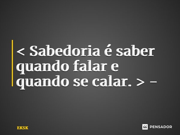 ⁠< Sabedoria é saber quando falar e quando se calar. > -... Frase de EKSK.
